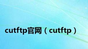 cutftp官网（cutftp）