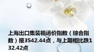 上海出口集装箱运价指数（综合指数）报3542.44点，与上期相比跌132.42点