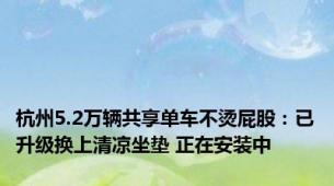 杭州5.2万辆共享单车不烫屁股：已升级换上清凉坐垫 正在安装中