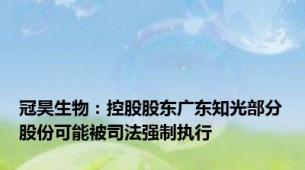 冠昊生物：控股股东广东知光部分股份可能被司法强制执行