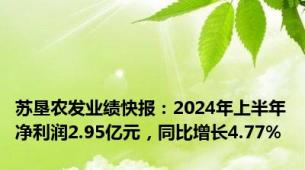 苏垦农发业绩快报：2024年上半年净利润2.95亿元，同比增长4.77%