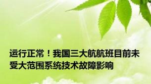 运行正常！我国三大航航班目前未受大范围系统技术故障影响