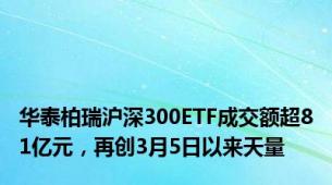 华泰柏瑞沪深300ETF成交额超81亿元，再创3月5日以来天量