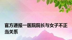 官方通报一医院院长与女子不正当关系