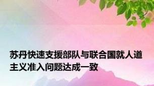 苏丹快速支援部队与联合国就人道主义准入问题达成一致