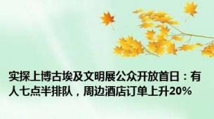 实探上博古埃及文明展公众开放首日：有人七点半排队，周边酒店订单上升20%