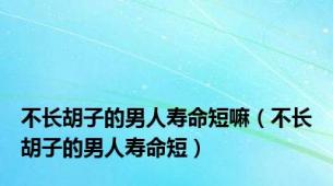 不长胡子的男人寿命短嘛（不长胡子的男人寿命短）