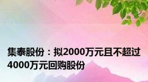 集泰股份：拟2000万元且不超过4000万元回购股份