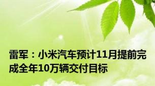 雷军：小米汽车预计11月提前完成全年10万辆交付目标