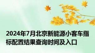 2024年7月北京新能源小客车指标配置结果查询时间及入口