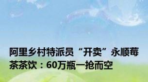 阿里乡村特派员“开卖”永顺莓茶茶饮：60万瓶一抢而空