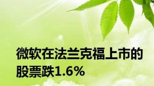 微软在法兰克福上市的股票跌1.6%