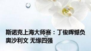 斯诺克上海大师赛：丁俊晖憾负奥沙利文 无缘四强