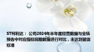 ST柯利达： 公司2024年半年度经营数据与业绩预告中对应指标同期数据进行对比，未达到披露标准