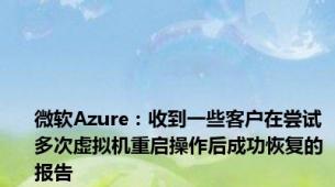 微软Azure：收到一些客户在尝试多次虚拟机重启操作后成功恢复的报告