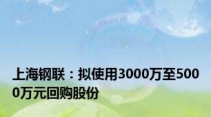 上海钢联：拟使用3000万至5000万元回购股份