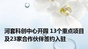 河套科创中心开园 13个重点项目及23家合作伙伴签约入驻