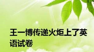 王一博传递火炬上了英语试卷