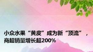 小众水果“黄皮”成为新“顶流”，商超销量增长超200%