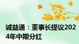 诚益通：董事长提议2024年中期分红