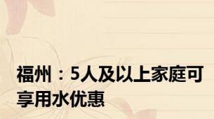 福州：5人及以上家庭可享用水优惠