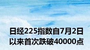 日经225指数自7月2日以来首次跌破40000点