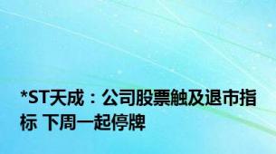 *ST天成：公司股票触及退市指标 下周一起停牌