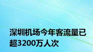 深圳机场今年客流量已超3200万人次