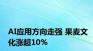 AI应用方向走强 果麦文化涨超10%