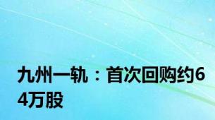 九州一轨：首次回购约64万股