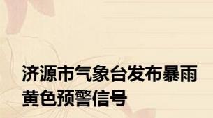 济源市气象台发布暴雨黄色预警信号