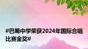 #巴蜀中学荣获2024年国际合唱比赛金奖#