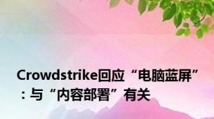 Crowdstrike回应“电脑蓝屏”：与“内容部署”有关