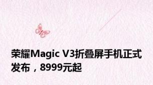 荣耀Magic V3折叠屏手机正式发布，8999元起