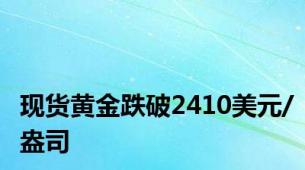 现货黄金跌破2410美元/盎司