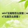 win7主题包怎么安装（windows7主题怎么安装）