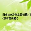 日丰ppr冷热水管价格（日丰ppr热水管价格）