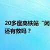 20多座高铁站“闲置”，还有救吗？