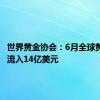 世界黄金协会：6月全球黄金ETF流入14亿美元