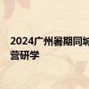 2024广州暑期同城半天营研学