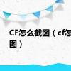 CF怎么截图（cf怎么截图）