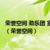 荣誉空间 劲乐团 宣传片（荣誉空间）