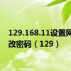 129.168.11设置网络修改密码（129）