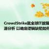 CrowdStrike就全球IT故障进行根源分析 以确定逻辑缺陷如何产生