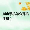 bbk手机怎么开机（bbk手机）