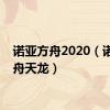 诺亚方舟2020（诺亚方舟天龙）