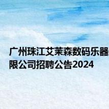 广州珠江艾茉森数码乐器股份有限公司招聘公告2024