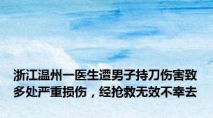 浙江温州一医生遭男子持刀伤害致多处严重损伤，经抢救无效不幸去