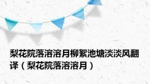 梨花院落溶溶月柳絮池塘淡淡风翻译（梨花院落溶溶月）