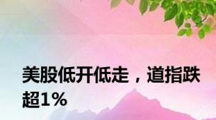 美股低开低走，道指跌超1%